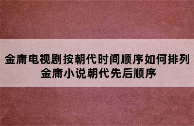 金庸电视剧按朝代时间顺序如何排列 金庸小说朝代先后顺序